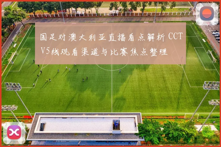 国足对澳大利亚直播看点解析 CCT V5线观看渠道与比赛焦点整理
