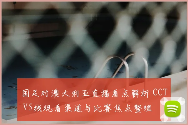 国足对澳大利亚直播看点解析 CCT V5线观看渠道与比赛焦点整理