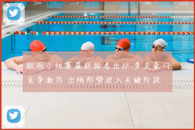 欧冠小组赛最新排名出炉 多支豪门竞争激烈 出线形势进入关键阶段