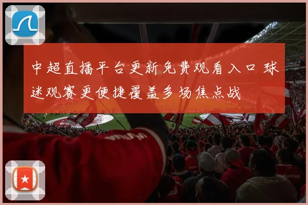 中超直播平台更新免费观看入口 球迷观赛更便捷覆盖多场焦点战